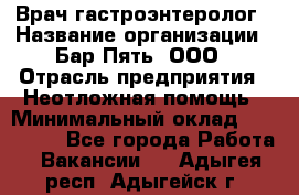 Врач-гастроэнтеролог › Название организации ­ Бар Пять, ООО › Отрасль предприятия ­ Неотложная помощь › Минимальный оклад ­ 150 000 - Все города Работа » Вакансии   . Адыгея респ.,Адыгейск г.